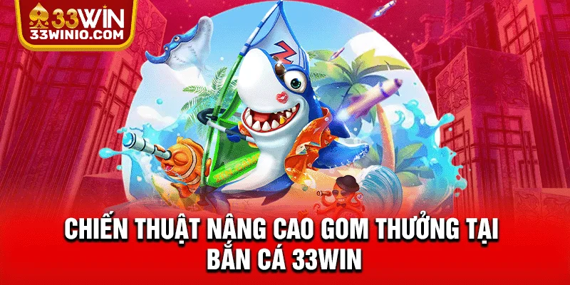 Top 3 Cách Chơi Bắn Cá Nâng Cao Giúp Tăng Tỷ Lệ Thắng % Chiến thuật nâng cao gom thưởng tại bắn cá 33WIN