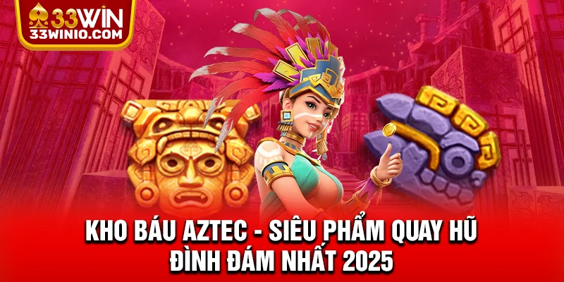 Kho Báu Aztec - Siêu Phẩm Quay Hũ Đình Đám Nhất 2025 % Kho Báu Aztec - Siêu Phẩm Quay Hũ