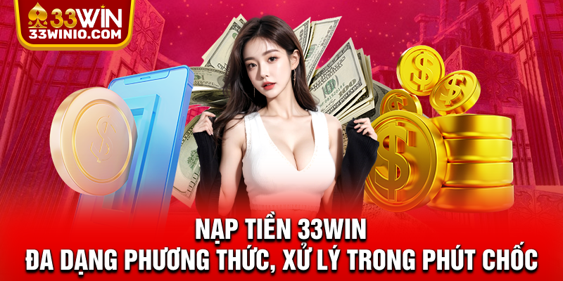 Nạp Tiền 33WIN - Đa Dạng Phương Thức, Xử Lý Trong Phút Chốc % Nạp tiền 33win
