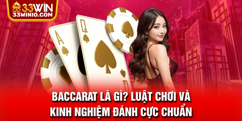 Baccarat Là gì? Luật Chơi Và Kinh Nghiệm Đánh Cực Chuẩn % 33WIN giải đáp luật chơi bài Baccarat là gì