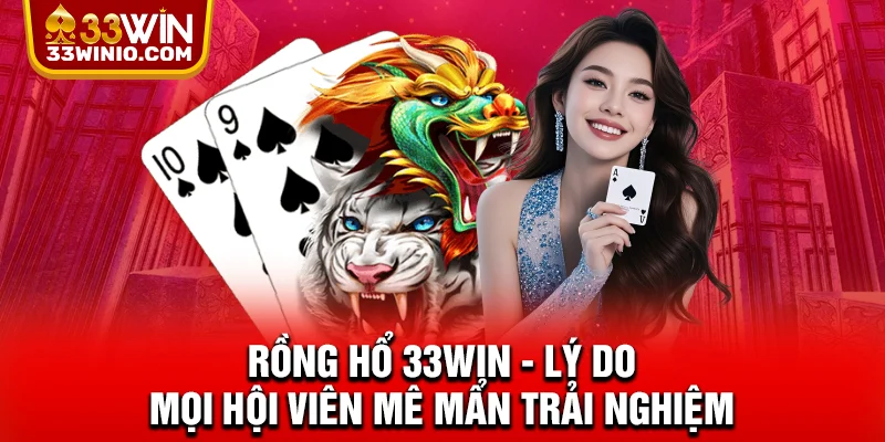 Rồng Hổ 33WIN - Lý Do Mọi Hội Viên Mê Mẩn Trải Nghiệm % Rồng Hổ 33WIN