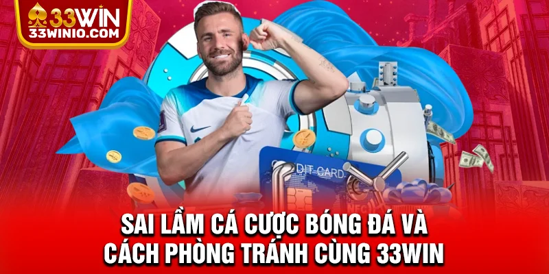 Sai Lầm Cá Cược Bóng Đá Và Cách Phòng Tránh Cùng 33WIN % Sai lầm cá cược bóng đá