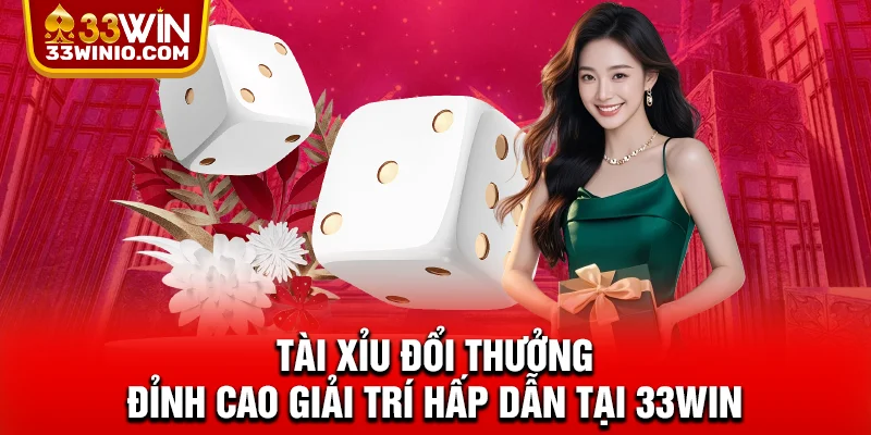 Tài Xỉu Đổi Thưởng – Đỉnh Cao Giải Trí Hấp Dẫn Tại 33WIN % Tài xỉu đổi thưởng