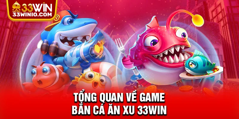 Bắn Cá Ăn Xu 33WIN - Vươn Tầm Giải Trí, Chạm Đỉnh Xu Thế Mới % Tổng quan về game bắn cá ăn xu 33WIN