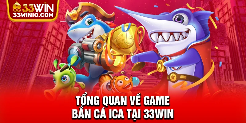 Tổng quan về game bắn cá Ica tại 33WIN
